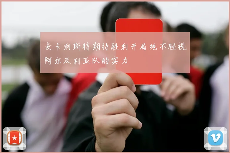 麦卡利斯特期待胜利开局绝不轻视阿尔及利亚队的实力