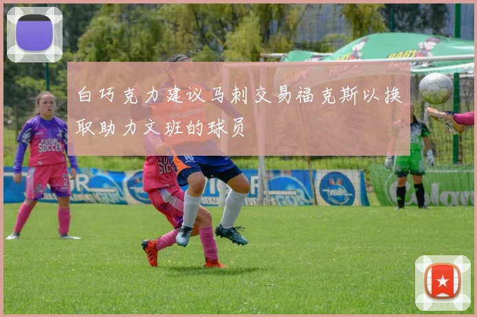 白巧克力建议马刺交易福克斯以换取助力文班的球员