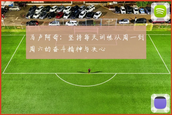 马卢阿奇：坚持每天训练从周一到周六的奋斗精神与决心