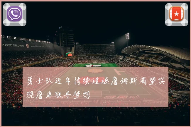 勇士队近年持续追逐詹姆斯渴望实现詹库联手梦想