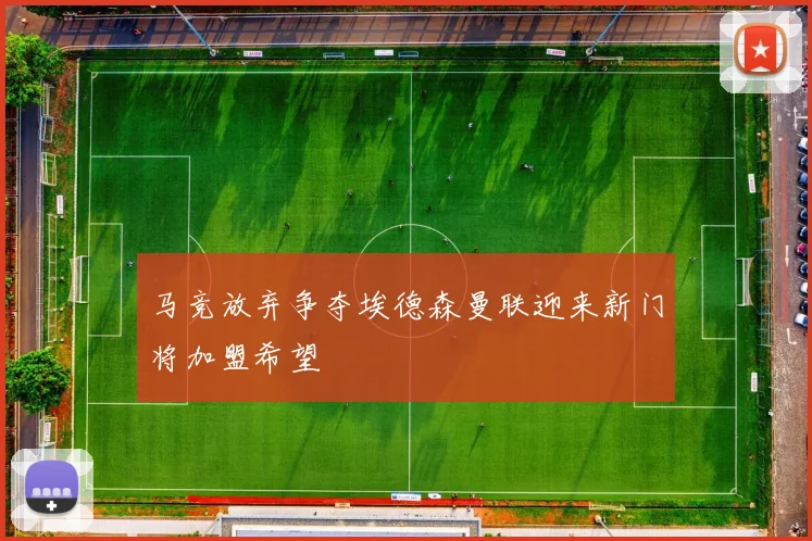 马竞放弃争夺埃德森曼联迎来新门将加盟希望