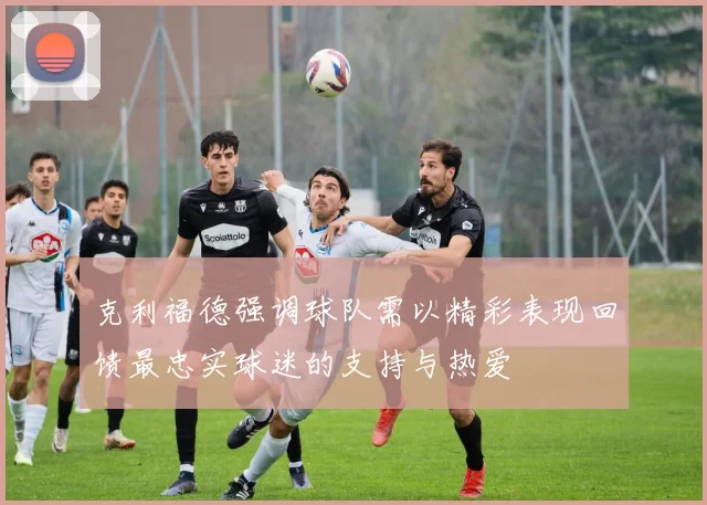 克利福德强调球队需以精彩表现回馈最忠实球迷的支持与热爱