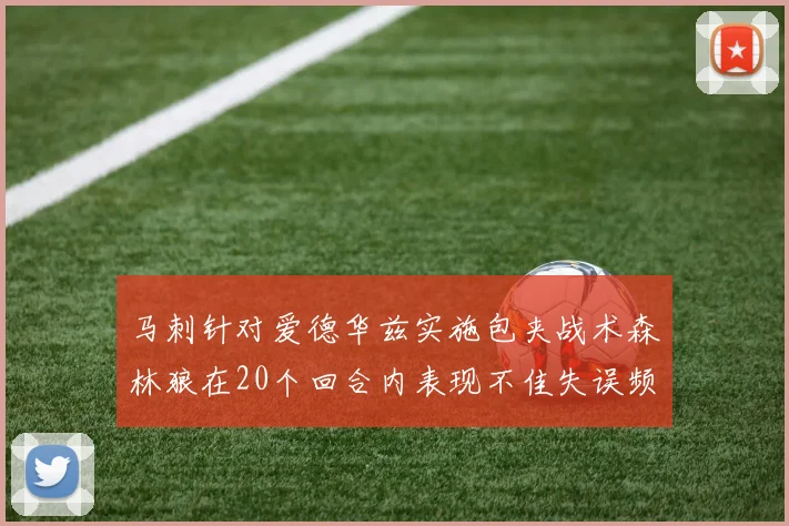 马刺针对爱德华兹实施包夹战术森林狼在20个回合内表现不佳失误频频