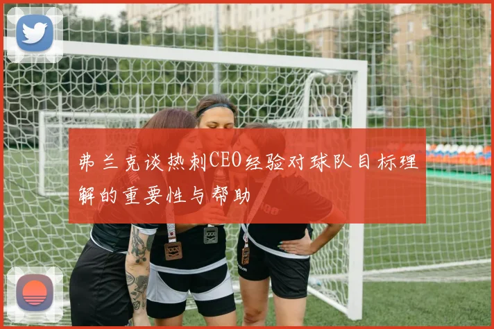 弗兰克谈热刺CEO经验对球队目标理解的重要性与帮助