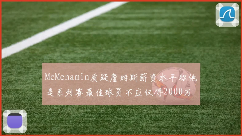 McMenamin质疑詹姆斯薪资水平称他是系列赛最佳球员不应仅得2000万