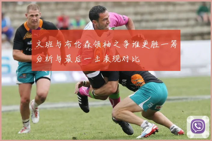 文班与布伦森领袖之争谁更胜一筹分析与最后一击表现对比