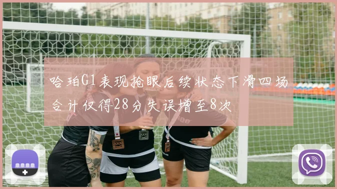 哈珀G1表现抢眼后续状态下滑四场合计仅得28分失误增至8次